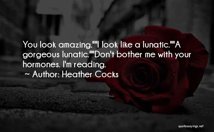 Heather Cocks Quotes: You Look Amazing.i Look Like A Lunatic.a Gorgeous Lunatic.don't Bother Me With Your Hormones. I'm Reading.