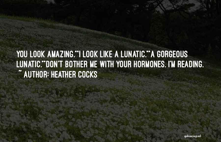 Heather Cocks Quotes: You Look Amazing.i Look Like A Lunatic.a Gorgeous Lunatic.don't Bother Me With Your Hormones. I'm Reading.