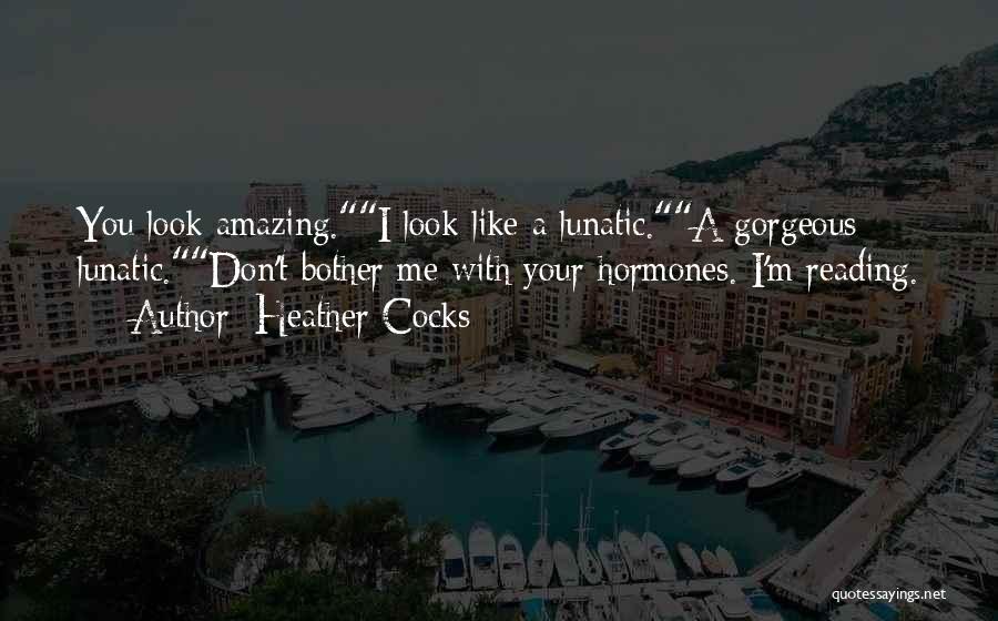 Heather Cocks Quotes: You Look Amazing.i Look Like A Lunatic.a Gorgeous Lunatic.don't Bother Me With Your Hormones. I'm Reading.