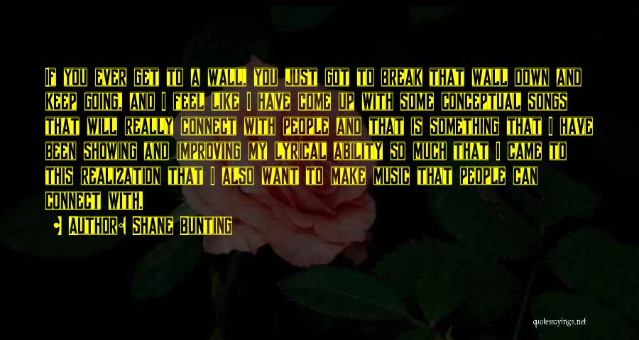 Shane Bunting Quotes: If You Ever Get To A Wall, You Just Got To Break That Wall Down And Keep Going, And I
