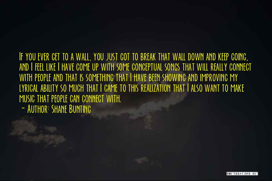 Shane Bunting Quotes: If You Ever Get To A Wall, You Just Got To Break That Wall Down And Keep Going, And I