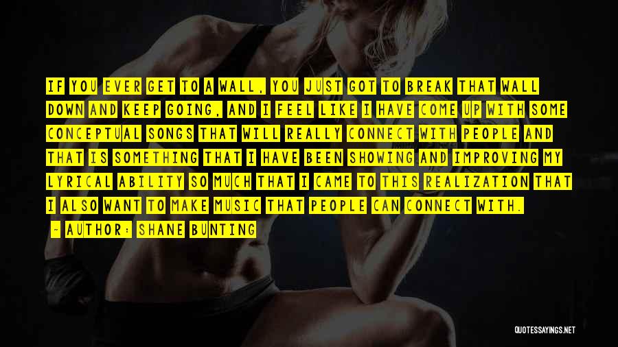 Shane Bunting Quotes: If You Ever Get To A Wall, You Just Got To Break That Wall Down And Keep Going, And I