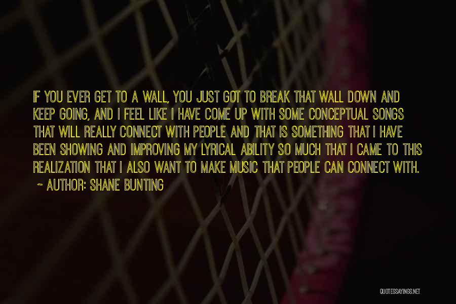 Shane Bunting Quotes: If You Ever Get To A Wall, You Just Got To Break That Wall Down And Keep Going, And I
