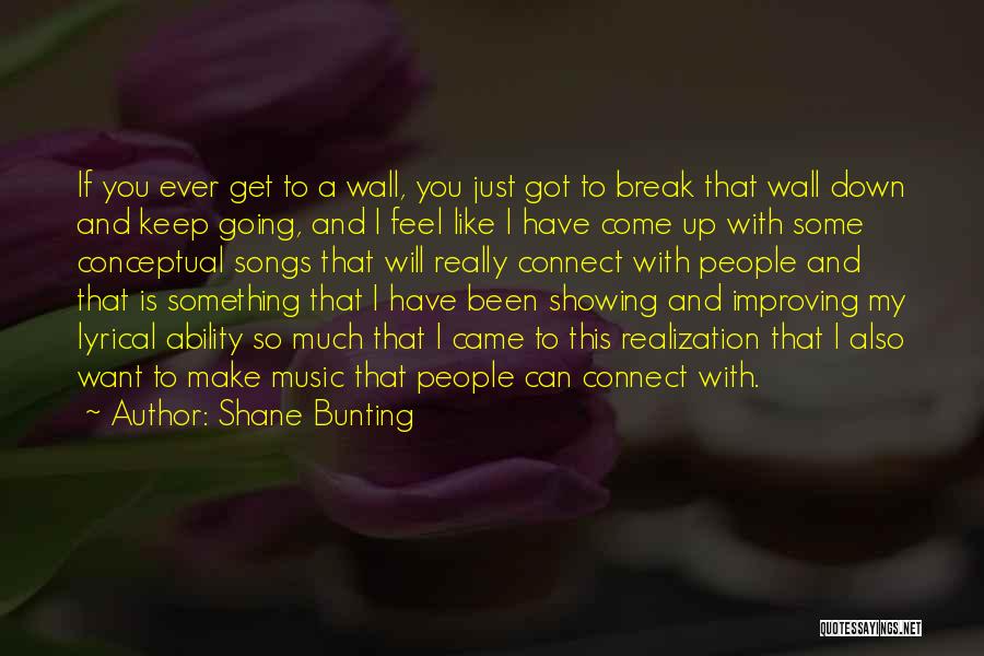 Shane Bunting Quotes: If You Ever Get To A Wall, You Just Got To Break That Wall Down And Keep Going, And I