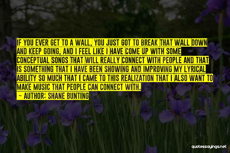 Shane Bunting Quotes: If You Ever Get To A Wall, You Just Got To Break That Wall Down And Keep Going, And I