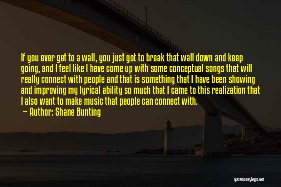Shane Bunting Quotes: If You Ever Get To A Wall, You Just Got To Break That Wall Down And Keep Going, And I
