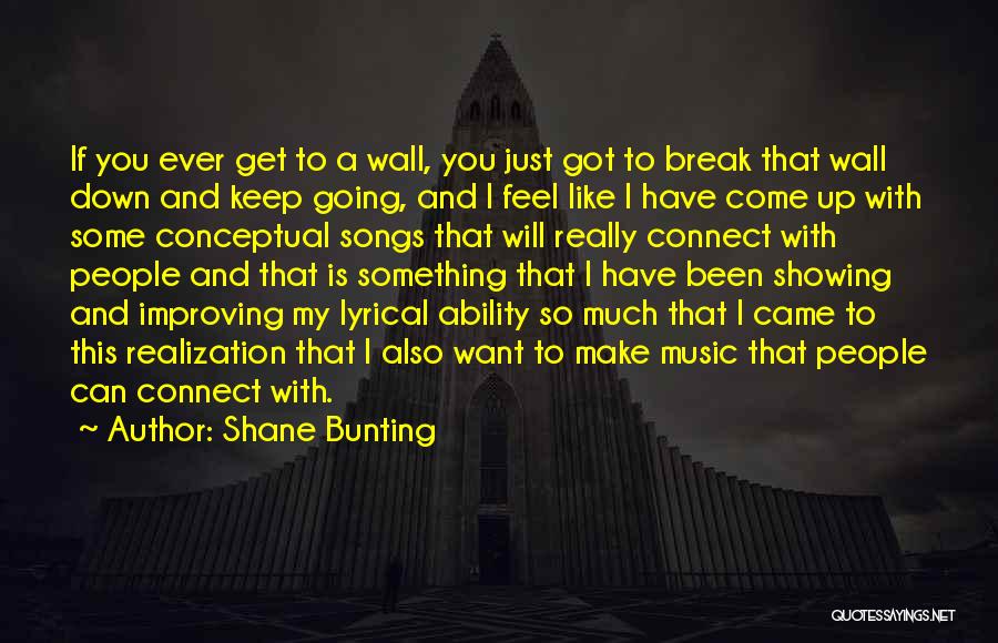 Shane Bunting Quotes: If You Ever Get To A Wall, You Just Got To Break That Wall Down And Keep Going, And I