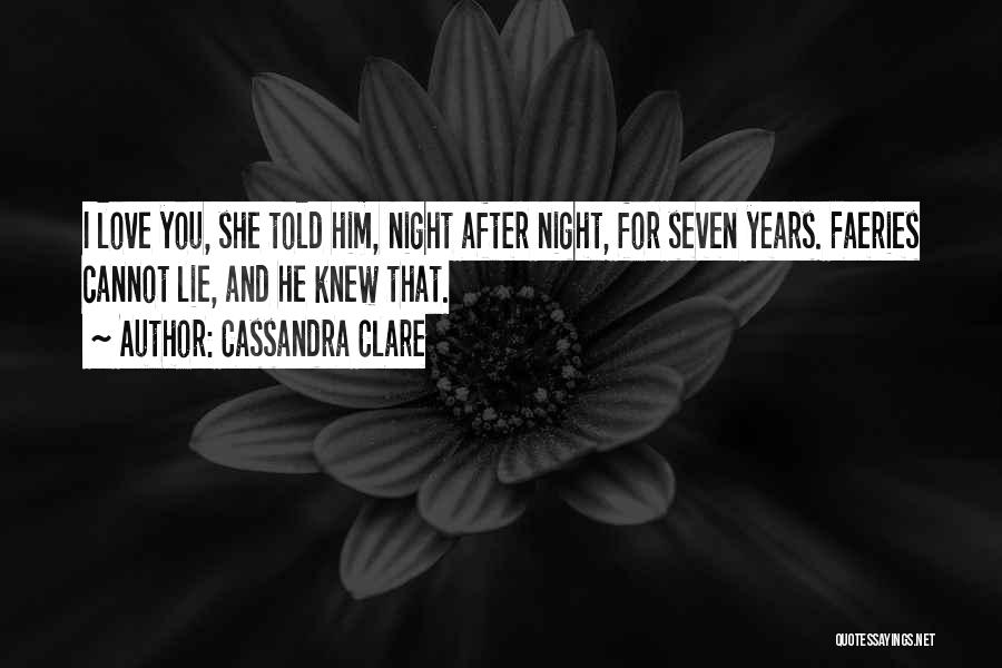Cassandra Clare Quotes: I Love You, She Told Him, Night After Night, For Seven Years. Faeries Cannot Lie, And He Knew That.
