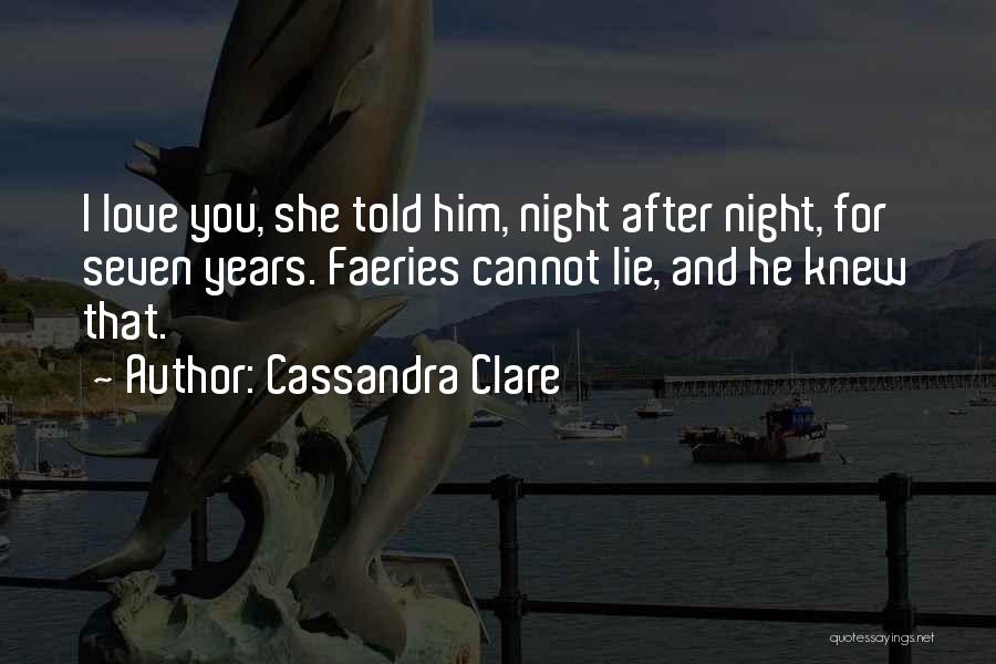 Cassandra Clare Quotes: I Love You, She Told Him, Night After Night, For Seven Years. Faeries Cannot Lie, And He Knew That.