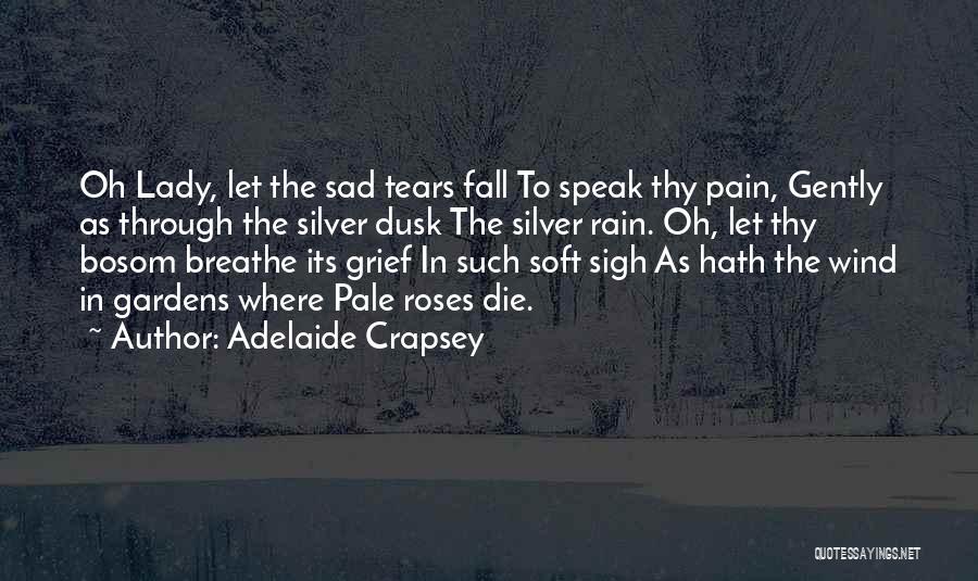 Adelaide Crapsey Quotes: Oh Lady, Let The Sad Tears Fall To Speak Thy Pain, Gently As Through The Silver Dusk The Silver Rain.