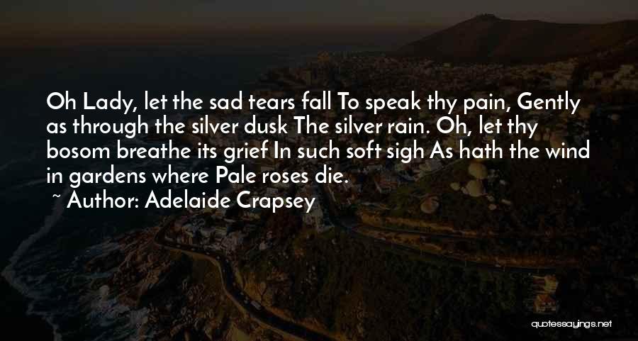 Adelaide Crapsey Quotes: Oh Lady, Let The Sad Tears Fall To Speak Thy Pain, Gently As Through The Silver Dusk The Silver Rain.