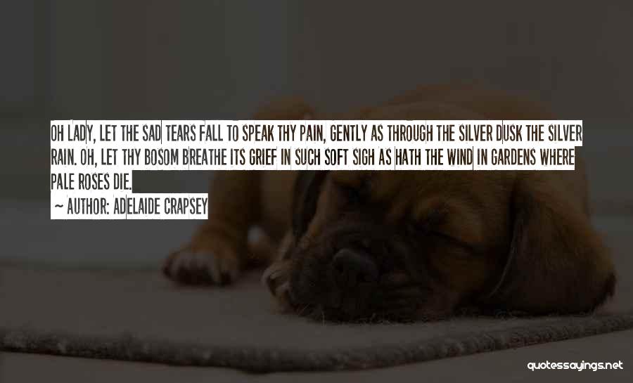 Adelaide Crapsey Quotes: Oh Lady, Let The Sad Tears Fall To Speak Thy Pain, Gently As Through The Silver Dusk The Silver Rain.