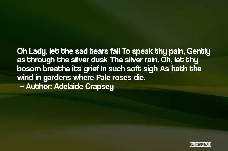 Adelaide Crapsey Quotes: Oh Lady, Let The Sad Tears Fall To Speak Thy Pain, Gently As Through The Silver Dusk The Silver Rain.