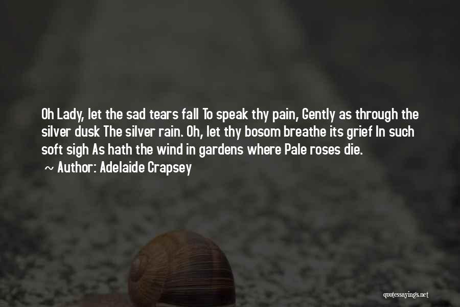 Adelaide Crapsey Quotes: Oh Lady, Let The Sad Tears Fall To Speak Thy Pain, Gently As Through The Silver Dusk The Silver Rain.