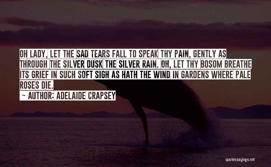 Adelaide Crapsey Quotes: Oh Lady, Let The Sad Tears Fall To Speak Thy Pain, Gently As Through The Silver Dusk The Silver Rain.