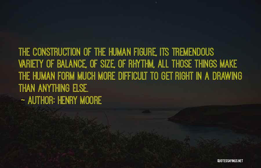 Henry Moore Quotes: The Construction Of The Human Figure, Its Tremendous Variety Of Balance, Of Size, Of Rhythm, All Those Things Make The