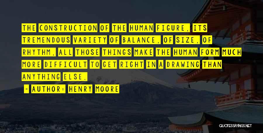 Henry Moore Quotes: The Construction Of The Human Figure, Its Tremendous Variety Of Balance, Of Size, Of Rhythm, All Those Things Make The