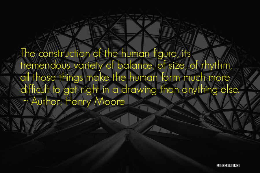 Henry Moore Quotes: The Construction Of The Human Figure, Its Tremendous Variety Of Balance, Of Size, Of Rhythm, All Those Things Make The