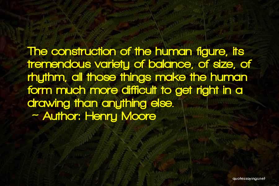 Henry Moore Quotes: The Construction Of The Human Figure, Its Tremendous Variety Of Balance, Of Size, Of Rhythm, All Those Things Make The