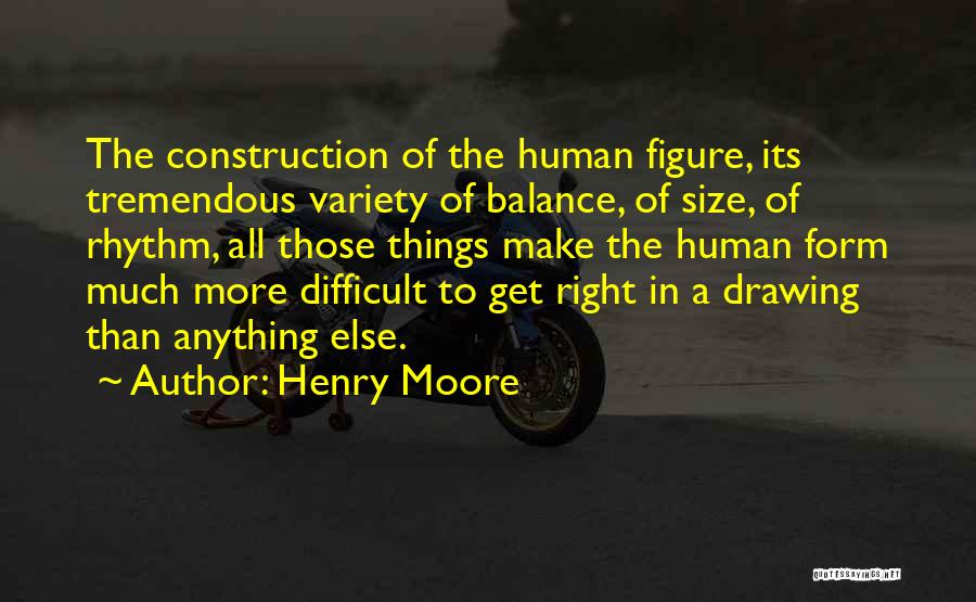 Henry Moore Quotes: The Construction Of The Human Figure, Its Tremendous Variety Of Balance, Of Size, Of Rhythm, All Those Things Make The