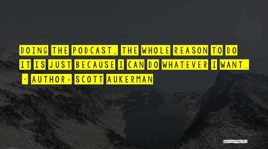 Scott Aukerman Quotes: Doing The Podcast, The Whole Reason To Do It Is Just Because I Can Do Whatever I Want.