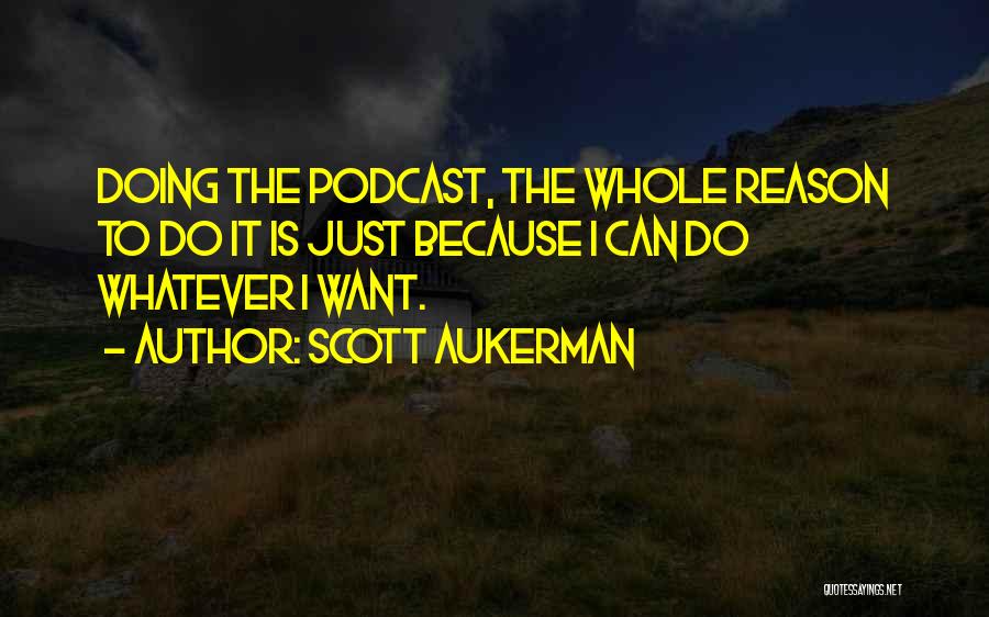 Scott Aukerman Quotes: Doing The Podcast, The Whole Reason To Do It Is Just Because I Can Do Whatever I Want.