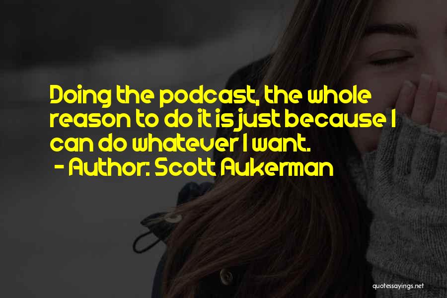 Scott Aukerman Quotes: Doing The Podcast, The Whole Reason To Do It Is Just Because I Can Do Whatever I Want.