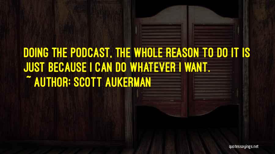 Scott Aukerman Quotes: Doing The Podcast, The Whole Reason To Do It Is Just Because I Can Do Whatever I Want.