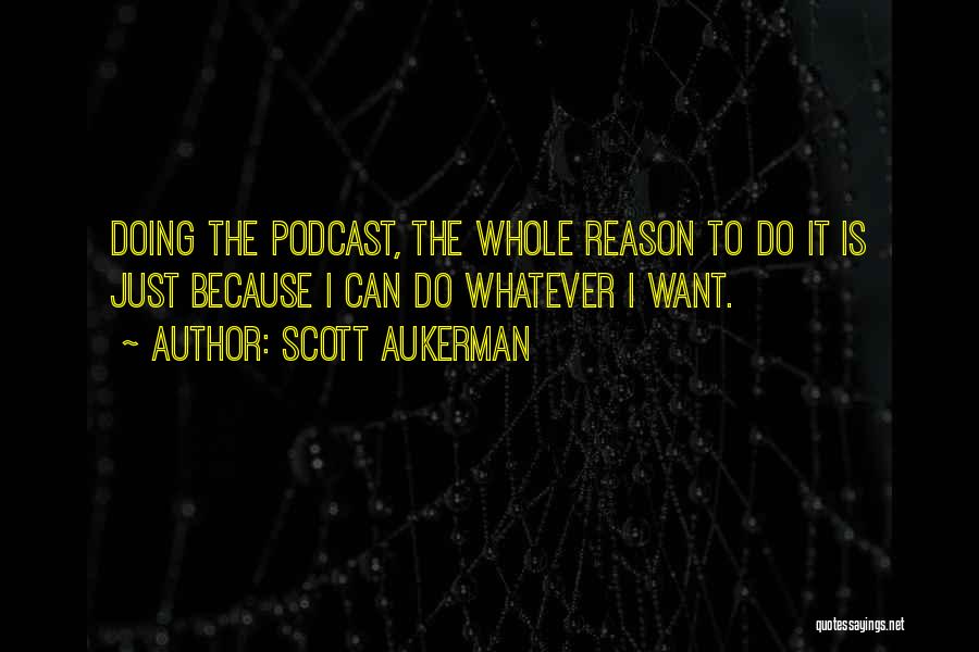 Scott Aukerman Quotes: Doing The Podcast, The Whole Reason To Do It Is Just Because I Can Do Whatever I Want.