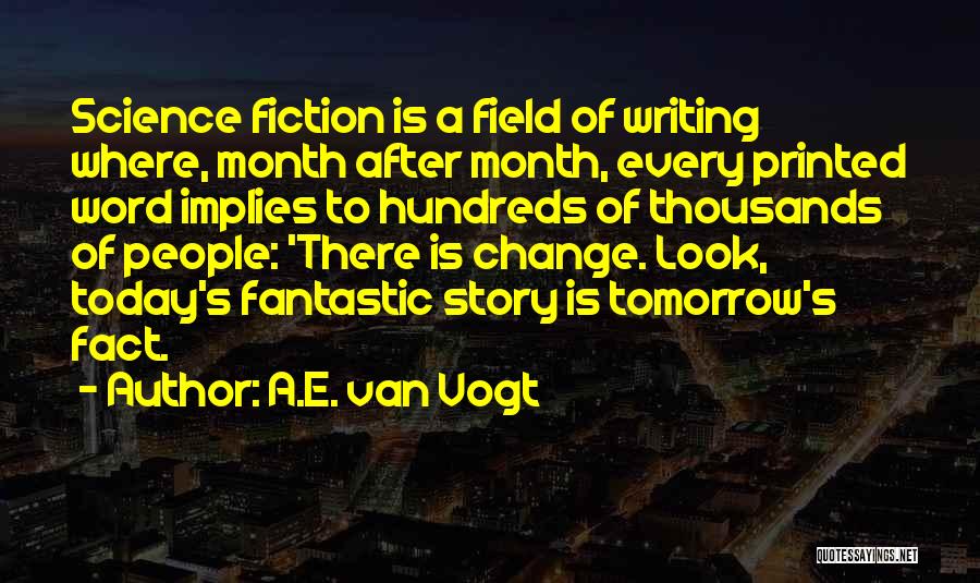 A.E. Van Vogt Quotes: Science Fiction Is A Field Of Writing Where, Month After Month, Every Printed Word Implies To Hundreds Of Thousands Of