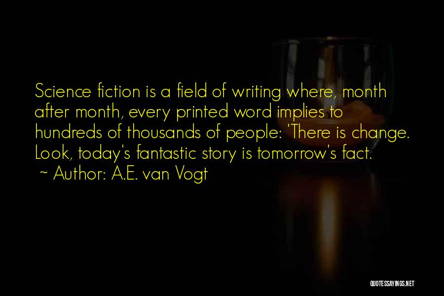 A.E. Van Vogt Quotes: Science Fiction Is A Field Of Writing Where, Month After Month, Every Printed Word Implies To Hundreds Of Thousands Of