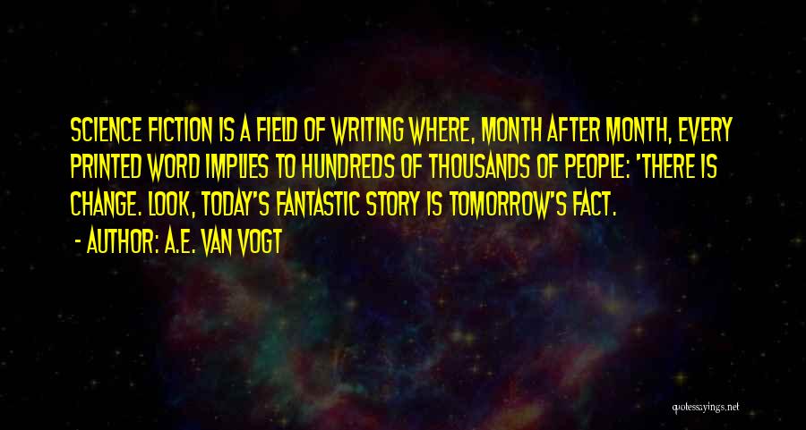 A.E. Van Vogt Quotes: Science Fiction Is A Field Of Writing Where, Month After Month, Every Printed Word Implies To Hundreds Of Thousands Of