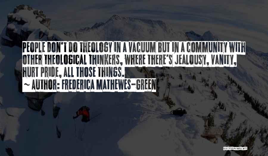 Frederica Mathewes-Green Quotes: People Don't Do Theology In A Vacuum But In A Community With Other Theological Thinkers, Where There's Jealousy, Vanity, Hurt