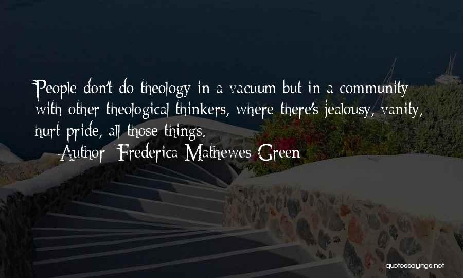 Frederica Mathewes-Green Quotes: People Don't Do Theology In A Vacuum But In A Community With Other Theological Thinkers, Where There's Jealousy, Vanity, Hurt