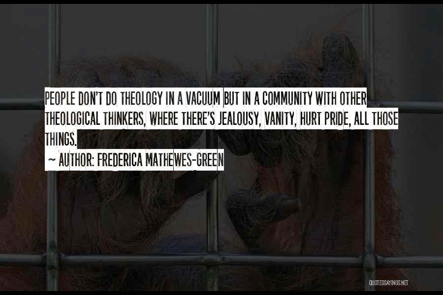 Frederica Mathewes-Green Quotes: People Don't Do Theology In A Vacuum But In A Community With Other Theological Thinkers, Where There's Jealousy, Vanity, Hurt