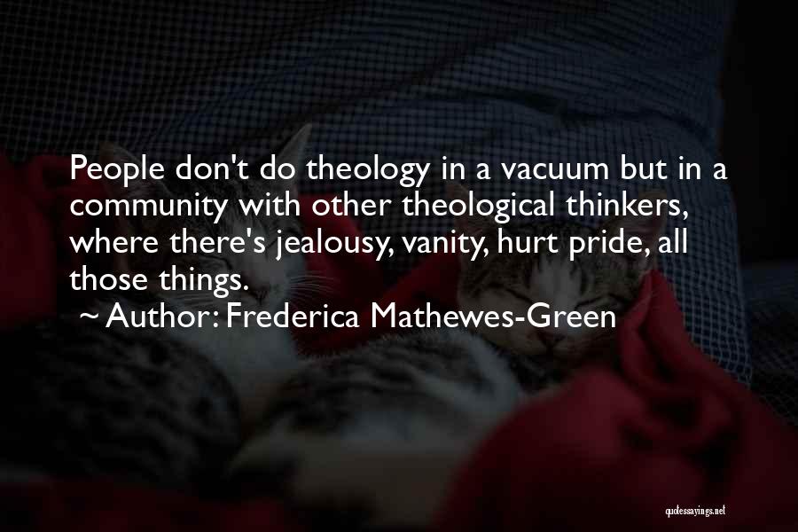 Frederica Mathewes-Green Quotes: People Don't Do Theology In A Vacuum But In A Community With Other Theological Thinkers, Where There's Jealousy, Vanity, Hurt