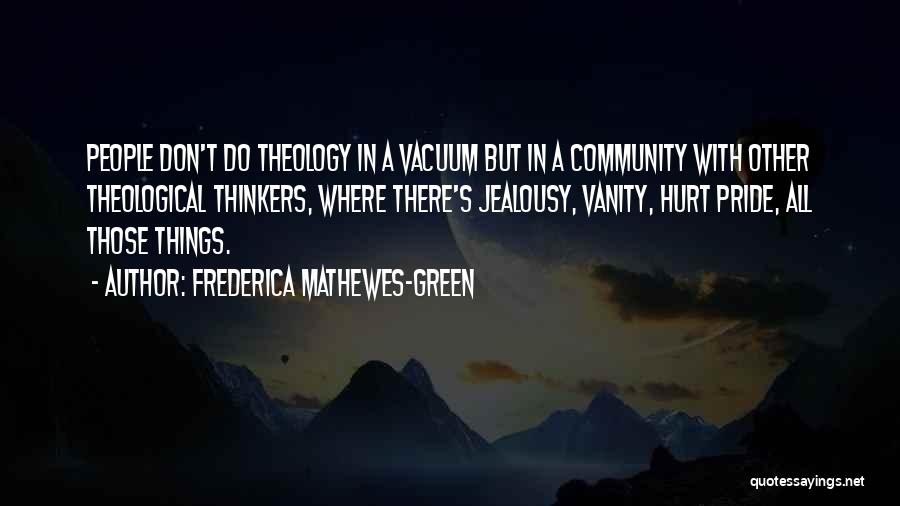 Frederica Mathewes-Green Quotes: People Don't Do Theology In A Vacuum But In A Community With Other Theological Thinkers, Where There's Jealousy, Vanity, Hurt