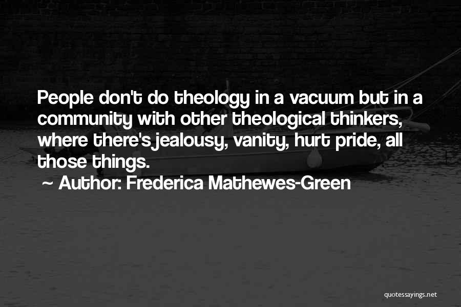 Frederica Mathewes-Green Quotes: People Don't Do Theology In A Vacuum But In A Community With Other Theological Thinkers, Where There's Jealousy, Vanity, Hurt