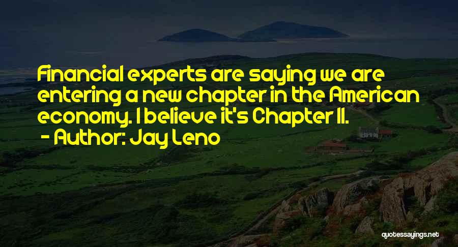 Jay Leno Quotes: Financial Experts Are Saying We Are Entering A New Chapter In The American Economy. I Believe It's Chapter 11.