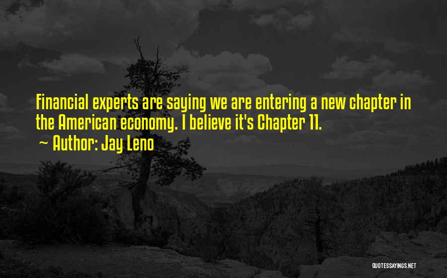 Jay Leno Quotes: Financial Experts Are Saying We Are Entering A New Chapter In The American Economy. I Believe It's Chapter 11.