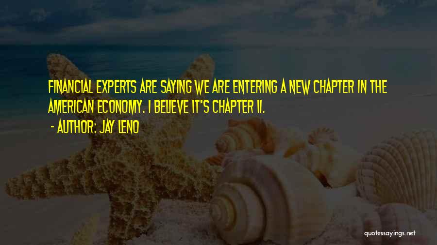 Jay Leno Quotes: Financial Experts Are Saying We Are Entering A New Chapter In The American Economy. I Believe It's Chapter 11.