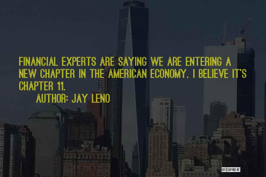 Jay Leno Quotes: Financial Experts Are Saying We Are Entering A New Chapter In The American Economy. I Believe It's Chapter 11.