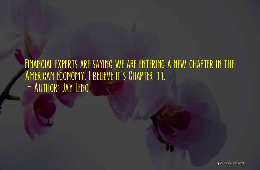 Jay Leno Quotes: Financial Experts Are Saying We Are Entering A New Chapter In The American Economy. I Believe It's Chapter 11.