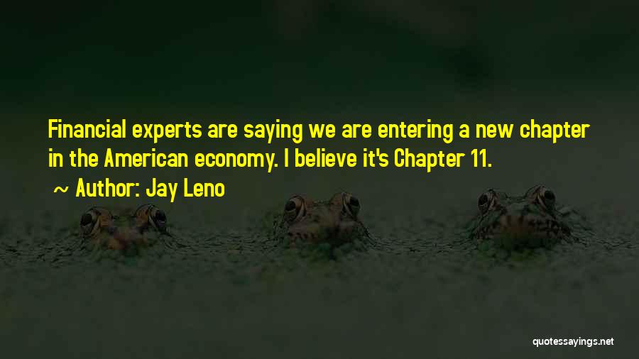 Jay Leno Quotes: Financial Experts Are Saying We Are Entering A New Chapter In The American Economy. I Believe It's Chapter 11.