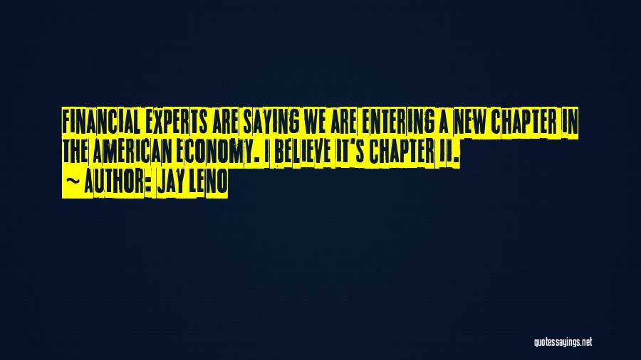 Jay Leno Quotes: Financial Experts Are Saying We Are Entering A New Chapter In The American Economy. I Believe It's Chapter 11.