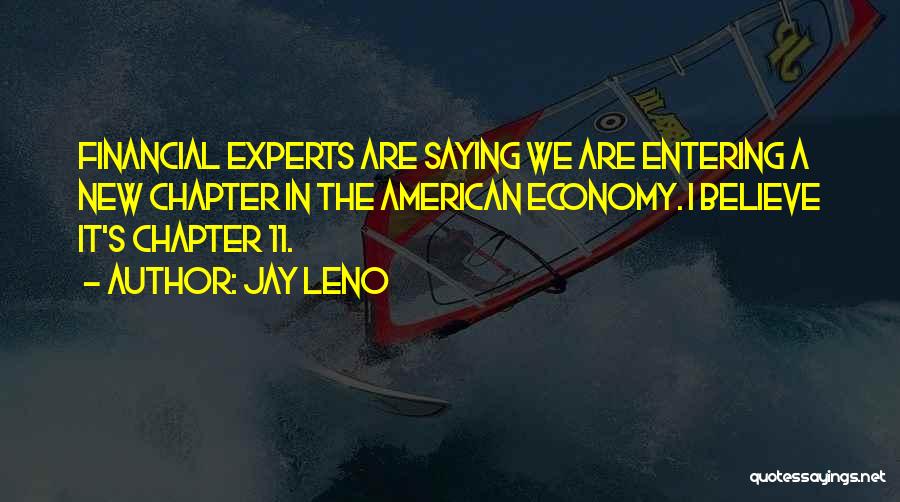 Jay Leno Quotes: Financial Experts Are Saying We Are Entering A New Chapter In The American Economy. I Believe It's Chapter 11.