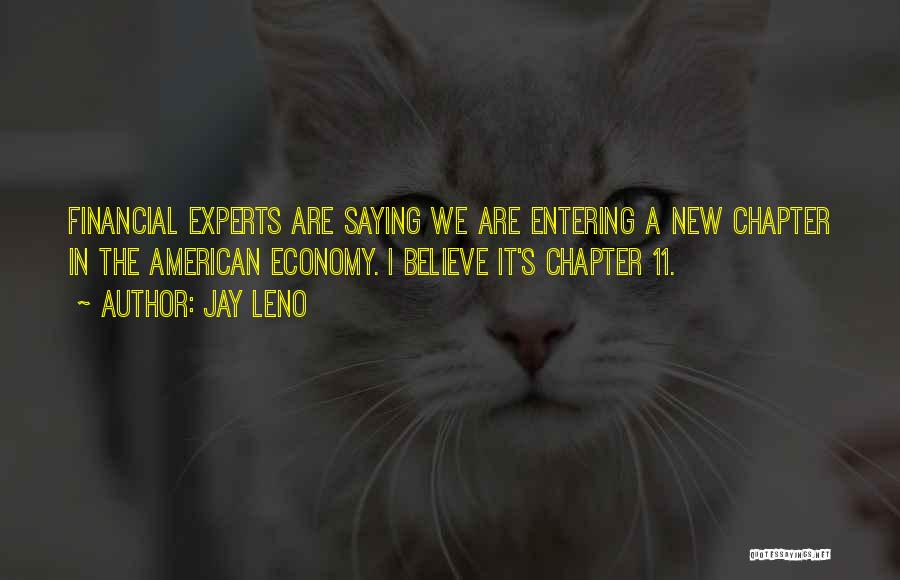 Jay Leno Quotes: Financial Experts Are Saying We Are Entering A New Chapter In The American Economy. I Believe It's Chapter 11.