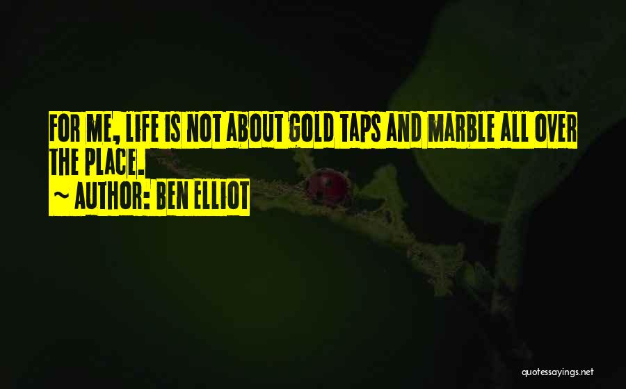 Ben Elliot Quotes: For Me, Life Is Not About Gold Taps And Marble All Over The Place.