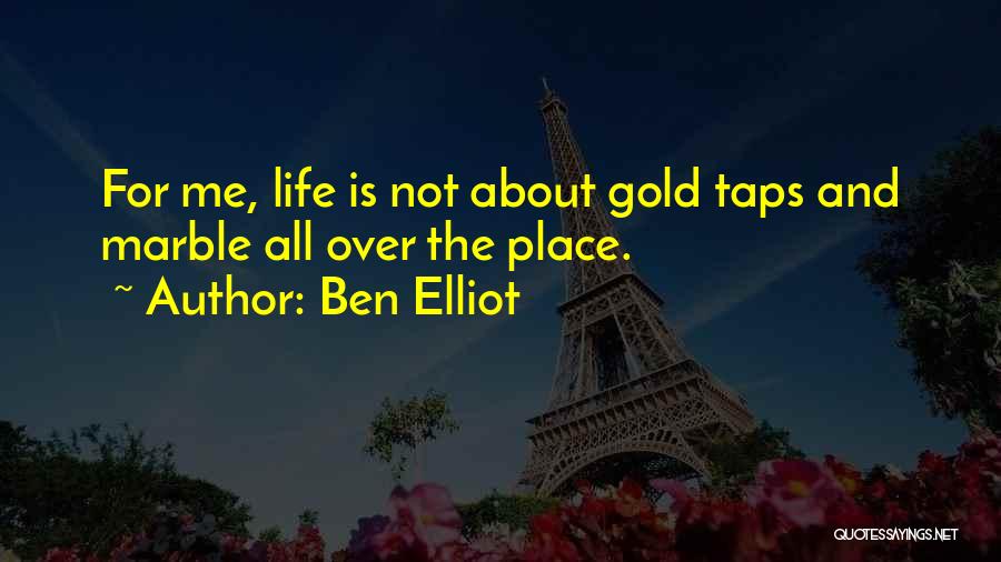 Ben Elliot Quotes: For Me, Life Is Not About Gold Taps And Marble All Over The Place.