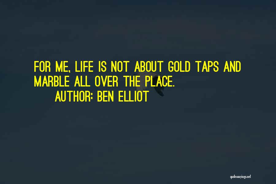 Ben Elliot Quotes: For Me, Life Is Not About Gold Taps And Marble All Over The Place.